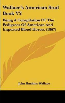 Wallace's American Stud Book V2 : Being A Compilation Of ...