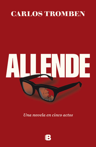 Libro Allende. Una Novela En Cinco Actos - Carlos Tromben - Ediciones B