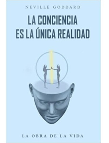 La Conciencia Es La Única Realidad: La Obra De La Vida De Neville Goddard, De Neville Goddard. Editorial Independently Published, Tapa Blanda En Español, 2022