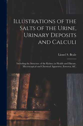 Illustrations Of The Salts Of The Urine, Urinary Deposits And Calculi: Including The Structure Of..., De Beale, Lionel S. (lionel Smith) 1828. Editorial Legare Street Pr, Tapa Blanda En Inglés