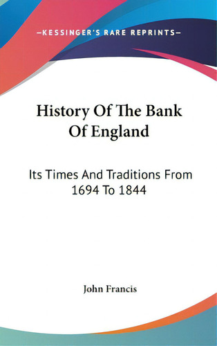 History Of The Bank Of England: Its Times And Traditions From 1694 To 1844, De Francis, John. Editorial Kessinger Pub Llc, Tapa Dura En Inglés