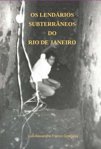 Os Lendários Subterrâneos Do Rio De Janeiro, De Luis Alexandre Franco Gonçales. Série Não Aplicável, Vol. 1. Editora Clube De Autores, Capa Mole, Edição 1 Em Português, 2022