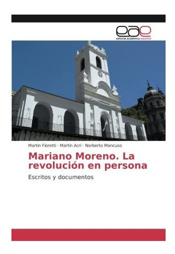 Libro: Mariano Moreno. La Revolución Persona: Escritos Y D