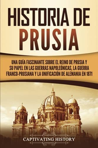 Historia De Prusia: Una Guía Fascinante Sobre El Reino De Pr