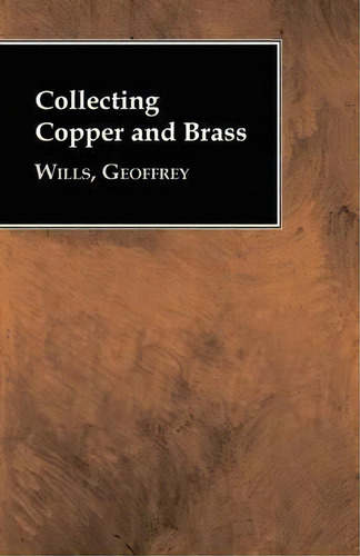 Collecting Copper And Brass, De Geoffrey Wills. Editorial Read Books, Tapa Blanda En Inglés