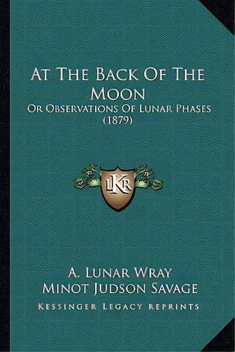 At The Back Of The Moon: Or Observations Of Lunar Phases (1879), De Wray, A. Lunar. Editorial Kessinger Pub Llc, Tapa Blanda En Inglés