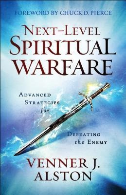Next-level Spiritual Warfare : Advanced Strategies For De...