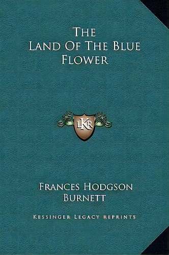 The Land Of The Blue Flower, De Frances Hodgson Burnett. Editorial Kessinger Publishing, Tapa Dura En Inglés