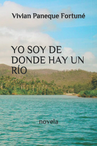 Libro:  Yo Soy De Donde Hay Un Río: Novela (spanish Edition)