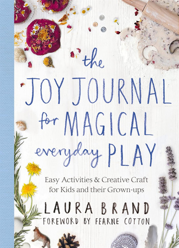 The Joy Journal For Magical Everyday Play: Easy Activities &