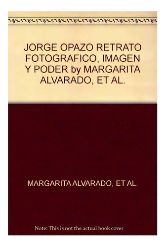 Jorge Opazo. Retrato Fotográfico Imagen Y Poder, De Alvarado, Margarita. Editorial Pehuén, Tapa Blanda En Español