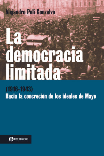 La Democracia Limitada (1916-1943) 1a.ed - Alejandro Poli Go