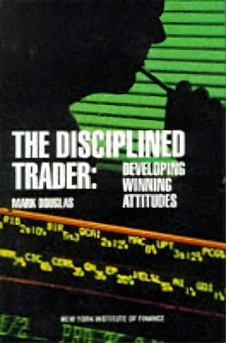The Disciplined Trader : Developing Winning Attitudes, De Mark Douglas. Editorial Pearson Education (us) En Inglés