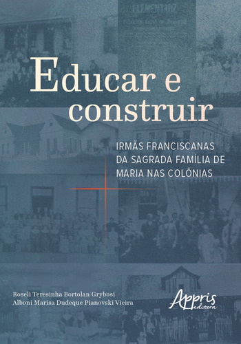 Educar e construir: irmãs franciscanas da sagrada família de maria nas colônias, de Vieira, Alboni Marisa Dudeque Pianovski. Appris Editora e Livraria Eireli - ME, capa mole em português, 2019