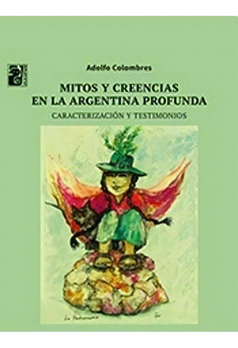 MITOS Y CREENCIAS EN LA ARGENTINA PROFUNDA, de Adolfo Colombres. Editorial Maipue, tapa blanda en español, 2017