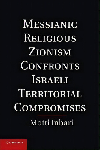 Messianic Religious Zionism Confronts Israeli Territorial Compromises, De Motti Inbari. Editorial Cambridge University Press, Tapa Blanda En Inglés