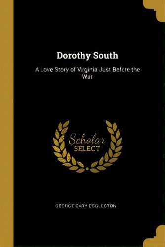 Dorothy South: A Love Story Of Virginia Just Before The War, De Eggleston, George Cary. Editorial Wentworth Pr, Tapa Blanda En Inglés
