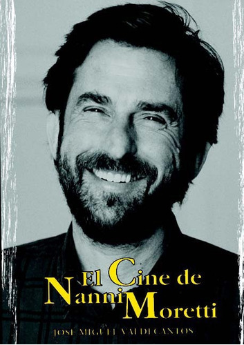 El Cine De Nanni Moretti - José Miguel Valdecantos