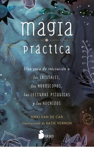 Magia práctica: Una guía de iniciación a los cristales, los horóscopos, las lecturas psíquicas y los hechizos, de Van De Car, Nikki. Editorial Sirio, tapa blanda en español, 2022