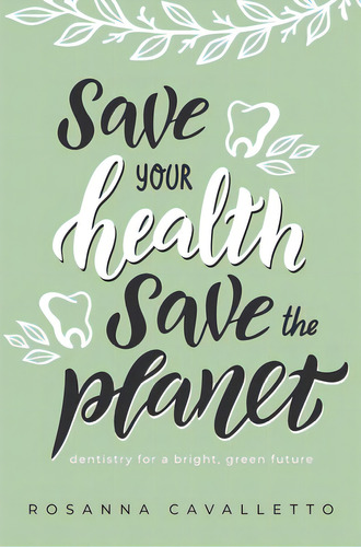 Save Your Health Save The Planet: Dentistry For A Bright, Green Future, De Rosanna Cavalletto. Editorial Advantage Media Group, Tapa Blanda En Inglés