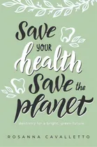 Comprar Save Your Health Save The Planet: Dentistry For A Bright, Green Future, De Rosanna Cavalletto. Editorial Advantage Media Group, Tapa Blanda En Inglés