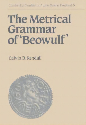 Cambridge Studies In Anglo-saxon England: The Metrical Grammar Of Beowulf Series Number 5, De Calvin B. Kendall. Editorial Cambridge University Press, Tapa Dura En Inglés