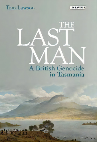 The Last Man : A British Genocide In Tasmania, De Tom Lawson. Editorial Bloomsbury Publishing Plc, Tapa Dura En Inglés