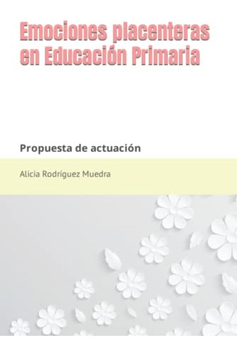 Emociones Placenteras En Educacion Primaria: Propuesta De Ac