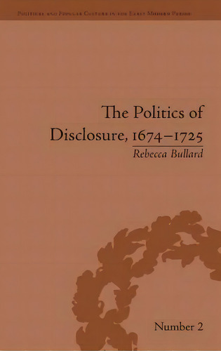 The Politics Of Disclosure, 1674-1725, De Rebecca Bullard. Editorial Taylor Francis Ltd, Tapa Dura En Inglés