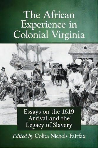 The African Experience In Colonial Virginia : Essays On The 1619 Arrival And The Legacy Of Slavery, De Colita Nichols Fairfax. Editorial Mcfarland & Co  Inc, Tapa Blanda En Inglés