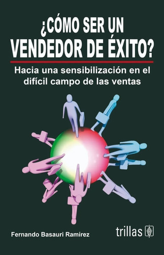 Cómo Ser Un Vendedor De Éxito? Hacia Una Sensibilización En El Difícil Campo De Las Ventas, De  Basauri Ramirez, Fernando., Vol. 1. Editorial Trillas, Tapa Blanda, Edición 1a En Español, 2007