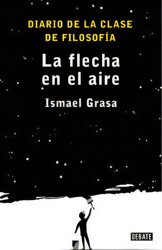La Flecha En El Aire: Diario De La Clase De Filosofía, De Grasa, Ismael., Vol. 1. Editorial Debate, Tapa Blanda En Español