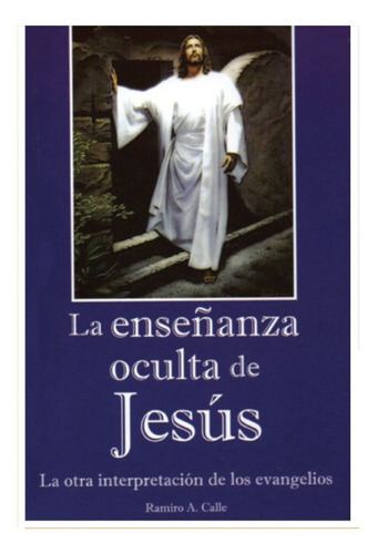 La Enseñanza Oculta De Jesús. Ramiro A. Calle