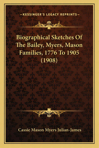 Biographical Sketches Of The Bailey, Myers, Mason Families, 1776 To 1905 (1908), De Julian-james, Cassie Mason Myers. Editorial Kessinger Pub Llc, Tapa Blanda En Inglés