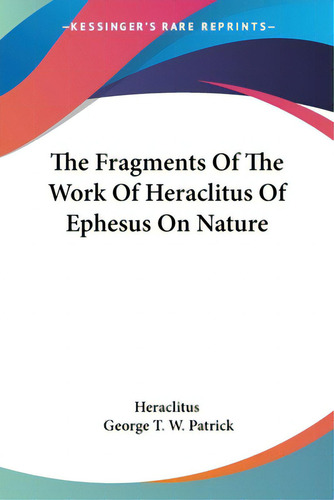The Fragments Of The Work Of Heraclitus Of Ephesus On Nature, De Heraclitus. Editorial Kessinger Pub Llc, Tapa Blanda En Inglés