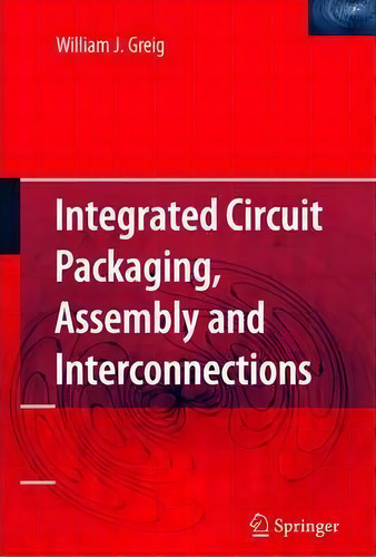 Integrated Circuit Packaging, Assembly And Interconnections, De William J. Greig., Vol. 1. Editorial Springer Verlag New York Inc, Tapa Blanda En Inglés