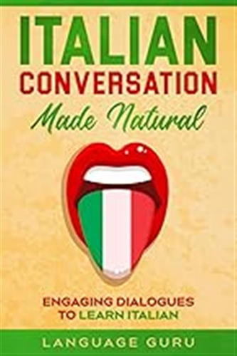 Italian Conversation Made Natural: Engaging Dialogues To Lea