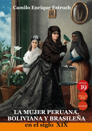 La mujer peruana, boliviana y brasileña en el siglo XIX, de CamiloEstruch. Editorial EDICIONES 19, tapa blanda en español, 2021
