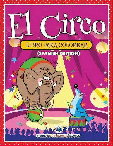 El Circo Libro Para Colorear (spanish Edition), De Speedy Publishing Llc. Editorial Speedy Kids, Tapa Blanda En Español