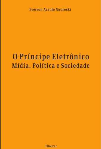 O príncipe eletrônico: Mídia, política e sociedade, de Nauroski, Everson Araujo. Editora Cesar Mendes da Costa, capa mole em português, 2016