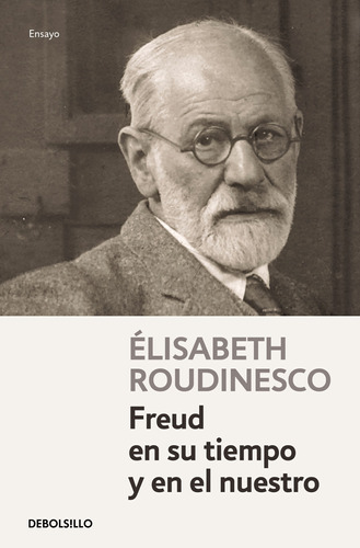 Freud en su tiempo y en el nuestro, de Roudinesco, Elisabeth. Ensayo Editorial Debolsillo, tapa blanda en español, 2021