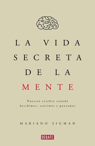 La Vida Secreta De La Mente -  Mariano Sigman - Ed. Debate