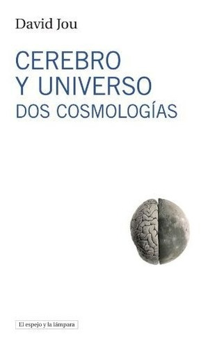 Cerebro Y Universo: Dos Cosmologías (el Espejo Y La Lámpara)