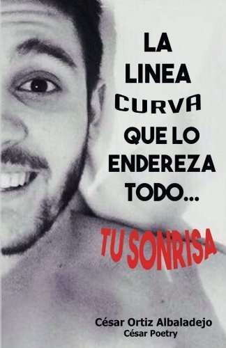 La Linea Curva Que Lo Endereza Todo (spanish Edition), De Cesar Ortiz Albaladejo. Editorial Createspace Independent Publishing Platform, Tapa Blanda En Español, 0000