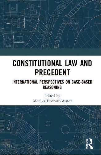 Constitutional Law And Precedent : International Perspectives On Case-based Reasoning, De Monika Florczak-wtor., Vol. 1. Editorial Routledge, Tapa Dura En Inglés