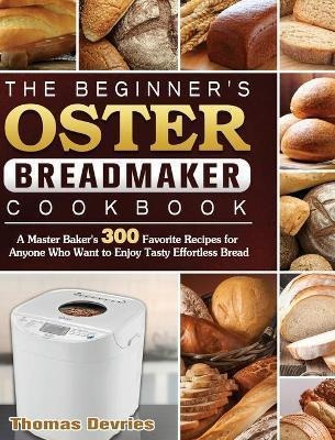 Libro The Beginner's Oster Breadmaker Cookbook : A Master...