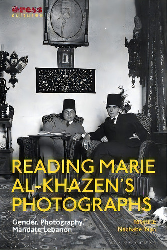 Reading Marie Al-khazen's Photographs : Gender, Photography, Mandate Lebanon, De Yasmine Nachabe Taan. Editorial Bloomsbury Publishing Plc, Tapa Blanda En Inglés