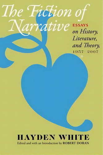 The Fiction Of Narrative : Essays On History, Literature, And Theory, 1957-2007, De Hayden White. Editorial Johns Hopkins University Press, Tapa Blanda En Inglés