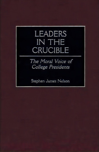 Leaders In The Crucible : The Moral Voice Of College Presidents, De Stephen J. Nelson. Editorial Abc-clio, Tapa Dura En Inglés