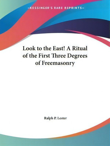 Look To The East! A Ritual Of The First Three Degrees Of Freemasonry, De Ralph P. Lester., Vol. 1. Editorial Kessinger Publishing Co, Tapa Blanda En Inglés